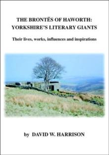 The Brontes of Haworth: Yorkshire Literary Giants : Their Lives, Works, Influences and Inspirations