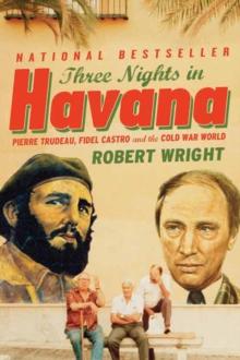 Three Nights in Havana : Pierre Trudeau, Fidel Castro, and the Cold War World