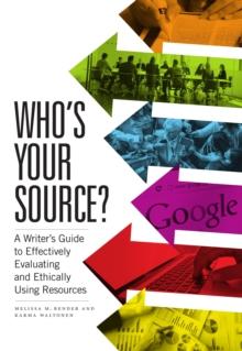 Whos Your Source? : A Writers Guide to Effectively Evaluating and Ethically Using Resources