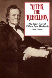 After the Rebellion : The later years of William Lyon Mackenzie