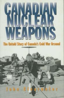 Canadian Nuclear Weapons : The Untold Story of Canada's Cold War Arsenal