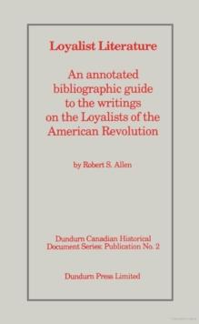 Loyalist Literature : An Annotated Bibliographic Guide to the Writings on the Loyalists of the American Revolution