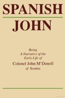 Spanish John : Being a Narrative of the Early Life of Colonel John M'Donell of Scottos