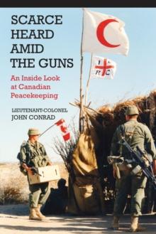 Scarce Heard Amid the Guns : An Inside Look at Canadian Peacekeeping