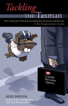 Tackling The Taxman : How to Keep the CRA from Controlling Your Investments and Your Life, A Tax Empowerment Guide