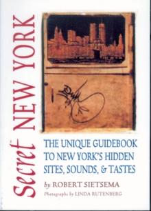 Secret New York : The Unique Guidebook to New York's Hidden Sites, Sounds, and Tastes