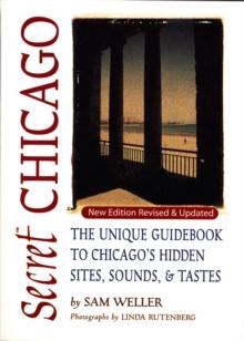 Secret Chicago : The Unique Guidebook to Chicago's Hidden Sites, Sounds, and Tastes