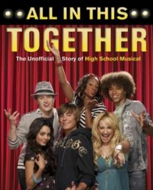 All In This Together : THE UNOFFICIAL STORY OF HIGH SCHOOL MUCICAL