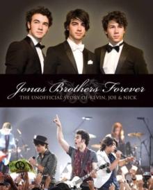 The Jonas Brothers Forever : The Unofficial Story of Kevin, Joe and Nick