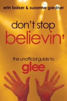 Don't Stop Believin' : The Unofficial Guide to Glee