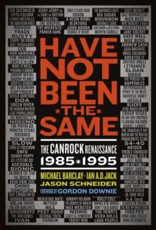 Have Not Been The Same : The CanRock Renaissance 1985-1995