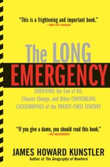 The Long Emergency : Surviving the End of Oil, Climate Change, and Other Converging Catastrophes of the Twenty-First Century