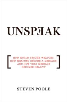 Unspeak : How Words Become Weapons, How Weapons Become a Message, and How That Message Becomes Reality