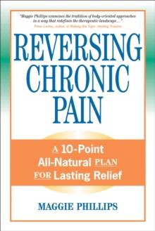 Reversing Chronic Pain : A 10-Point All-Natural Plan for Lasting Relief