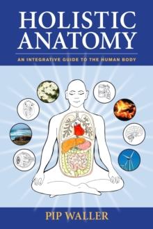 Holistic Anatomy : An Integrative Guide to the Human Body