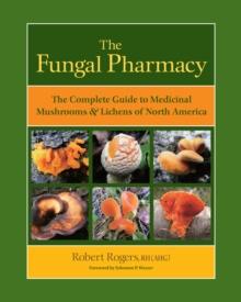 The Fungal Pharmacy : The Complete Guide to Medicinal Mushrooms and Lichens of North America