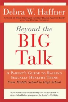 Beyond the Big Talk Revised Edition : A Parent's Guide to Raising Sexually Healthy Teens - From Middle School to High School and Beyond