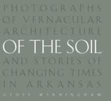 Of the Soil : Photographs of Vernacular Architecture and Stories of Changing Times in Arkansas