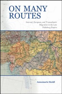 On Many Routes : Internal, European, and Transatlantic Migration in the Late Habsburg Empire