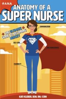 Anatomy of a Super Nurse : The Ultimate Guide to Becoming Nursey