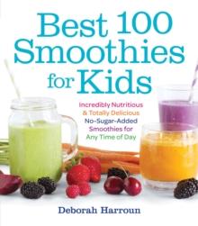 Best 100 Smoothies for Kids : Incredibly Nutritious and Totally Delicious No-Sugar-Added Smoothies for Any Time of Day