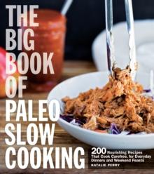 The Big Book of Paleo Slow Cooking : 200 Nourishing Recipes That Cook Carefree, for Everyday Dinners and Weekend Feasts