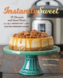 Instantly Sweet : 75 Desserts and Sweet Treats from Your Instant Pot or Other Electric Pressure Cooker