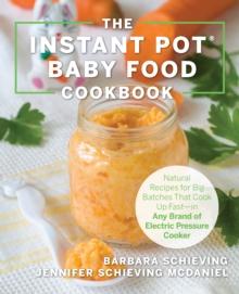 The Instant Pot Baby Food Cookbook : Wholesome Recipes That Cook Up Fast - in Any Brand of Electric Pressure Cooker