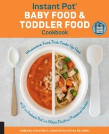 Instant Pot Baby Food and Toddler Food Cookbook : Wholesome Food That Cooks Up Fast in Your Instant Pot or Other Electric Pressure Cooker