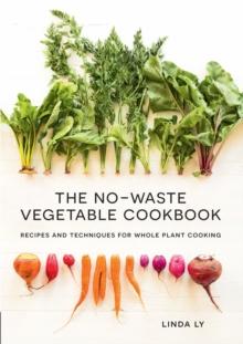 The No-Waste Vegetable Cookbook : Recipes and Techniques for Whole Plant Cooking