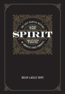 And the Spirit Moved Them : The Lost Radical History of America's First Feminists