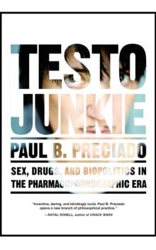 Testo Junkie : Sex, Drugs and Biopolitics in the Pharmacopornographic Era