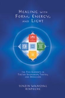 Healing with Form, Energy, and Light : The Five Elements in Tibetan Shamanism, Tantra, and Dzogchen