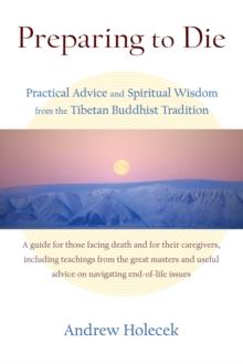 Preparing to Die : Practical Advice and Spiritual Wisdom from the Tibetan Buddhist Tradition