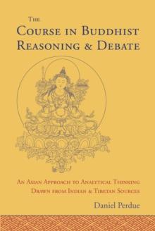 The Course in Buddhist Reasoning and Debate : An Asian Approach to Analytical Thinking Drawn from Indian and Tibetan Sources