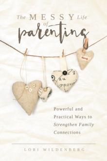 The Messy Life of Parenting : Powerful and Practical Ways to Strengthen Family Connections