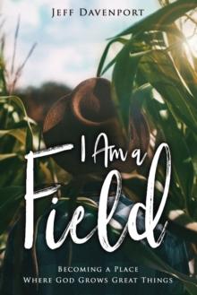 I am a Field : Becoming a Place Where God Grows Great Things