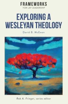 Exploring a Wesleyan Theology : Frameworks for Lay Leadership Series