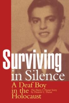 Surviving in Silence : A Deaf Boy in the Holocaust, The Harry I. Dunai Story