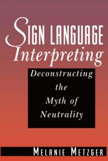 Sign Language Interpreting : Deconstructing the Myth of Neutrality