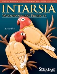 Intarsia Woodworking Projects : 21 Original Designs with Full-Size Plans and Expert Instruction for All Skill Levels