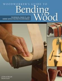 Woodworker's Guide to Bending Wood : Techniques, Projects, and Expert Advice for Fine Woodworking