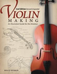 Violin Making, Second Edition Revised and Expanded : An Illustrated Guide for the Amateur