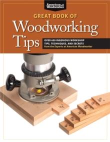 Great Book of Woodworking Tips : Over 650 Ingenious Workshop Tips, Techniques, and Secrets from the Experts at American Woodworker