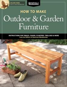 How to Make Outdoor & Garden Furniture : Instructions for Tables, Chairs, Planters, Trellises & More from the Experts at American Woodworker