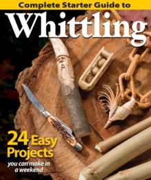 Complete Starter Guide to Whittling : 24 Easy Projects You Can Make in a Weekend