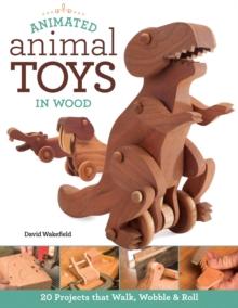 Animated Animal Toys in Wood : 20 Projects that Walk, Wobble & Roll