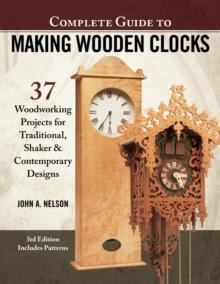 Complete Guide to Making Wood Clocks, 3rd Edition : 37 Woodworking Projects for Traditional, Shaker & Contemporary Designs