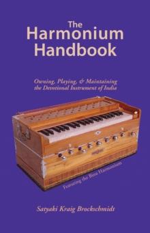 The Harmonium Handbook : Owning, Playing, and Maintaining the Devotional Instrument of India