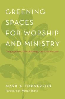 Greening Spaces for Worship and Ministry : Congregations, Their Buildings, and Creation Care